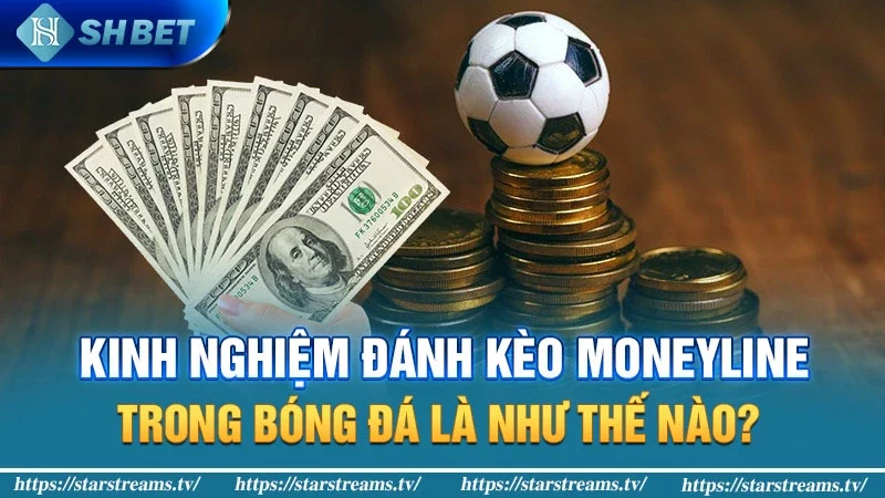 Kinh nghiệm soi kèo Moneyline tân thủ nào cũng nên biết 3 Kinh nghiệm đánh kèo Moneyline trong bóng đá là như thế nào?